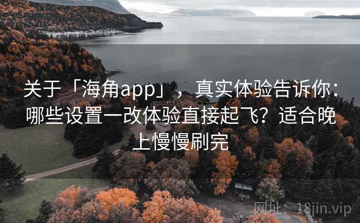 关于「海角app」,真实体验告诉你:哪些设置一改体验直接起飞?适合晚上慢慢刷完 关于「海角app」,真实体验告诉你:哪些设置一改体验直接起飞?适合晚上慢慢刷完