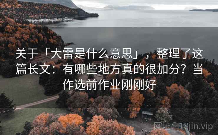 关于「大雷是什么意思」,整理了这篇长文:有哪些地方真的很加分?当作选前作业刚刚好 关于「大雷是什么意思」,整理了这篇长文:有哪些地方真的很加分?当作选前作业刚刚好