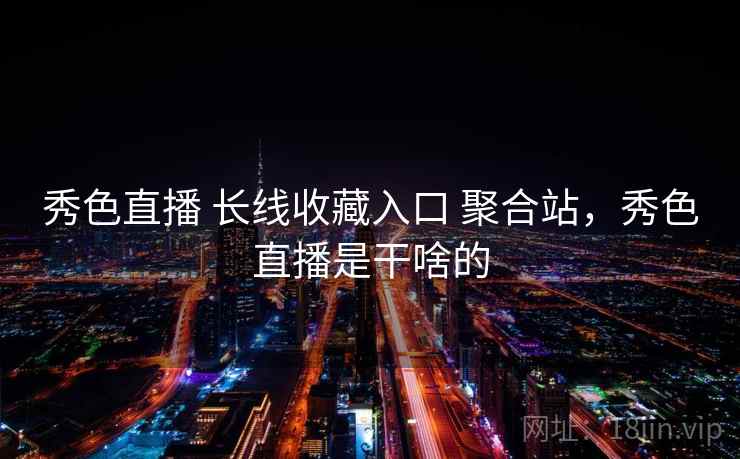 秀色直播 长线收藏入口 聚合站，秀色直播是干啥的