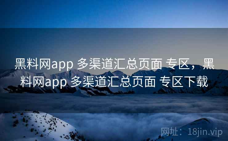 黑料网app 多渠道汇总页面 专区,黑料网app 多渠道汇总页面 专区下载 黑料网app 多渠道汇总页面 专区,黑料网app 多渠道汇总页面 专区下载