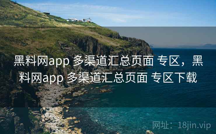 黑料网app 多渠道汇总页面 专区,黑料网app 多渠道汇总页面 专区下载 黑料网app 多渠道汇总页面 专区,黑料网app 多渠道汇总页面 专区下载