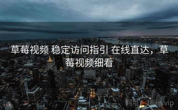 草莓视频 稳定访问指引 在线直达,草莓视频细看 草莓视频 稳定访问指引 在线直达,草莓视频细看