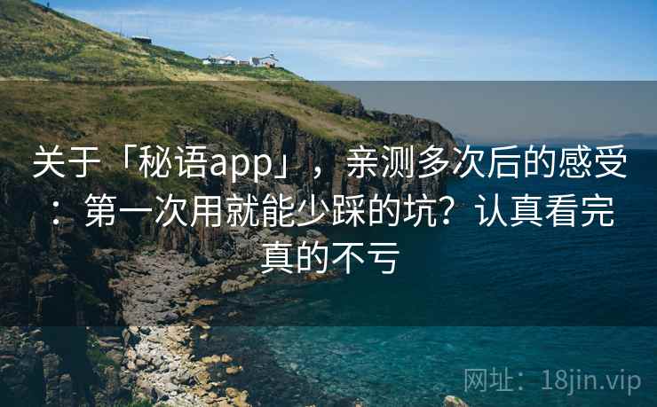 关于「秘语app」,亲测多次后的感受:第一次用就能少踩的坑?认真看完真的不亏 关于「秘语app」,亲测多次后的感受:第一次用就能少踩的坑?认真看完真的不亏