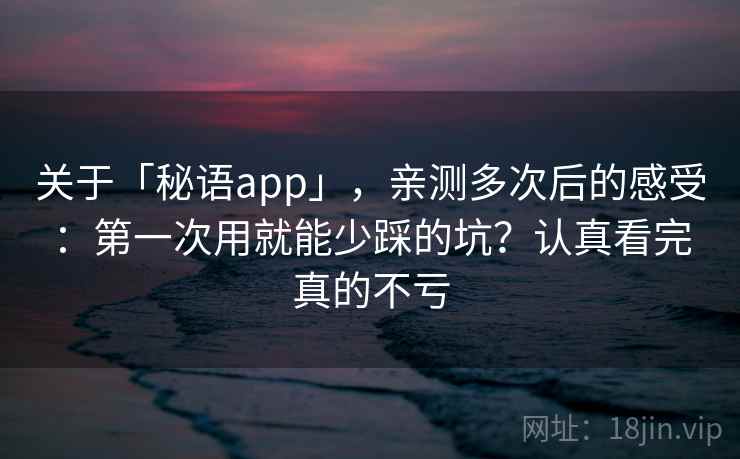 关于「秘语app」,亲测多次后的感受:第一次用就能少踩的坑?认真看完真的不亏 关于「秘语app」,亲测多次后的感受:第一次用就能少踩的坑?认真看完真的不亏