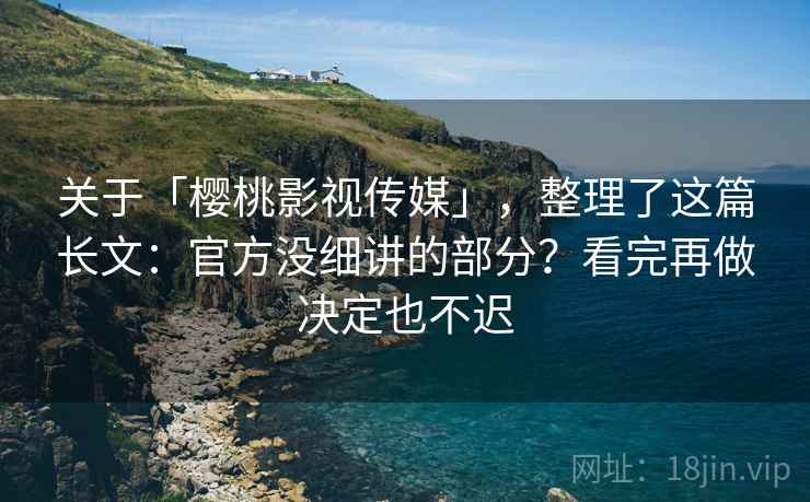 关于「樱桃影视传媒」，整理了这篇长文：官方没细讲的部分？看完再做决定也不迟