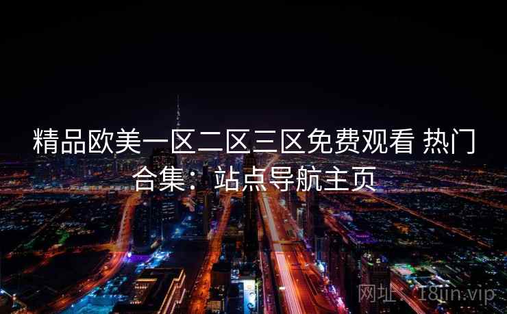 精品欧美一区二区三区免费观看 热门合集：站点导航主页