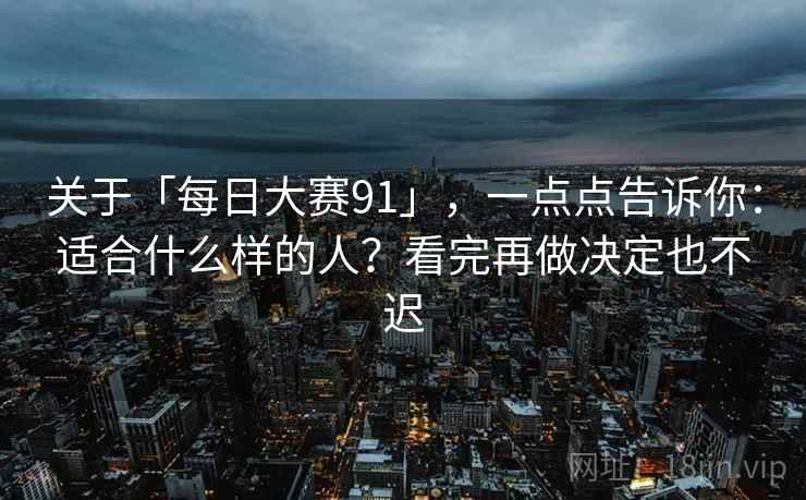 关于「每日大赛91」，一点点告诉你：适合什么样的人？看完再做决定也不迟