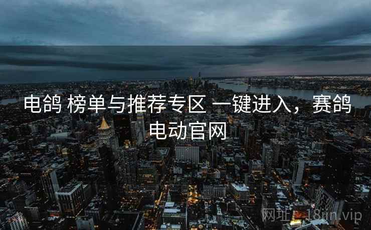 电鸽 榜单与推荐专区 一键进入，赛鸽电动官网