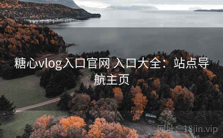 糖心vlog入口官网 入口大全：站点导航主页