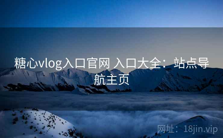 糖心vlog入口官网 入口大全：站点导航主页