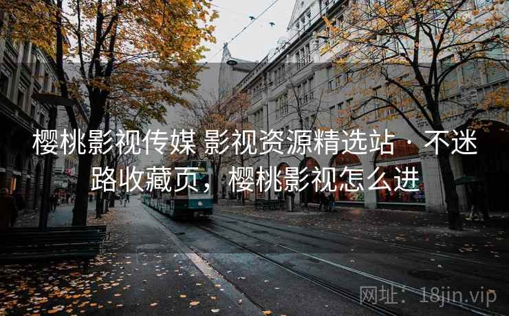 樱桃影视传媒 影视资源精选站 · 不迷路收藏页，樱桃影视怎么进