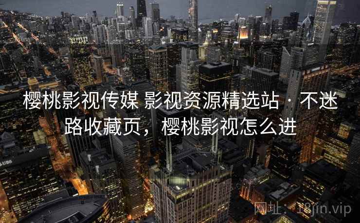 樱桃影视传媒 影视资源精选站 · 不迷路收藏页，樱桃影视怎么进