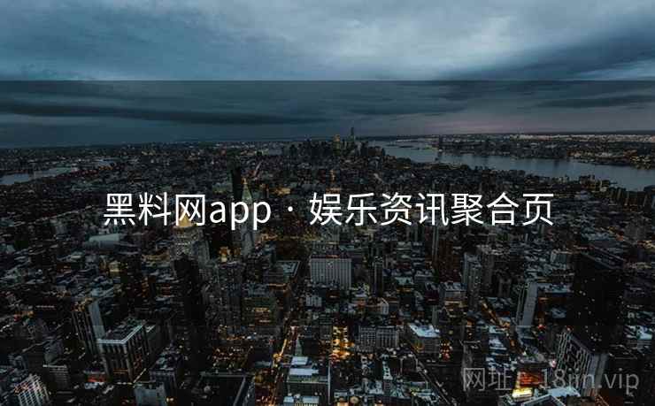 黑料网app · 娱乐资讯聚合页