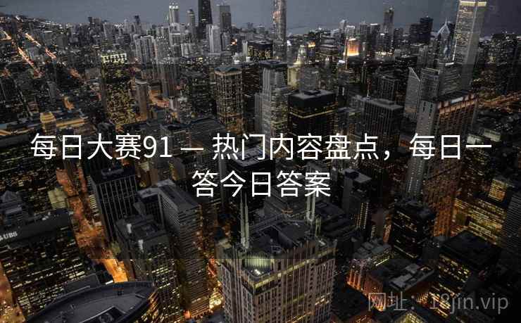 每日大赛91 — 热门内容盘点，每日一答今日答案