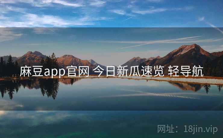 麻豆app官网 今日新瓜速览 轻导航