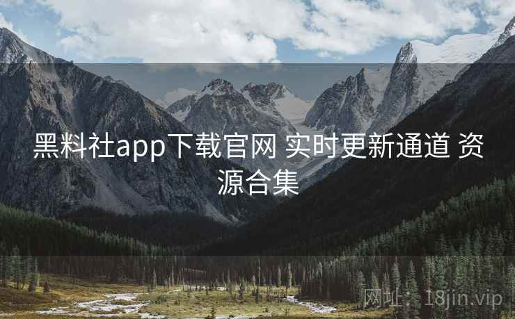 黑料社app下载官网 实时更新通道 资源合集