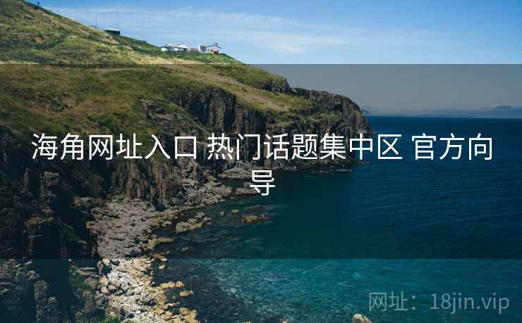 海角网址入口 热门话题集中区 官方向导
