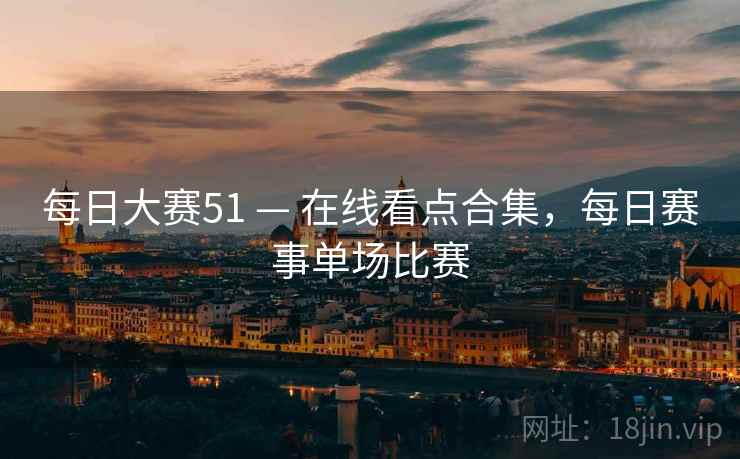 每日大赛51 — 在线看点合集，每日赛事单场比赛