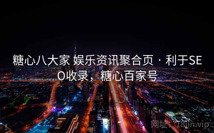 糖心八大家 娱乐资讯聚合页 · 利于SEO收录，糖心百家号