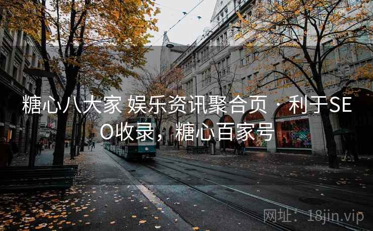 糖心八大家 娱乐资讯聚合页 · 利于SEO收录，糖心百家号