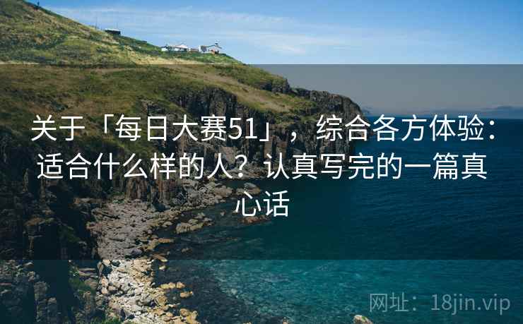 关于「每日大赛51」，综合各方体验：适合什么样的人？认真写完的一篇真心话