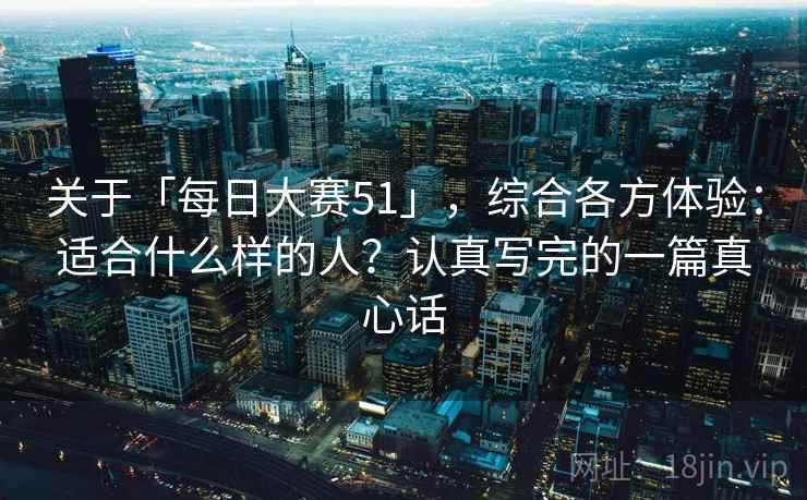关于「每日大赛51」，综合各方体验：适合什么样的人？认真写完的一篇真心话