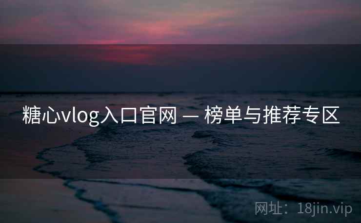 糖心vlog入口官网 — 榜单与推荐专区