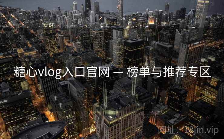 糖心vlog入口官网 — 榜单与推荐专区