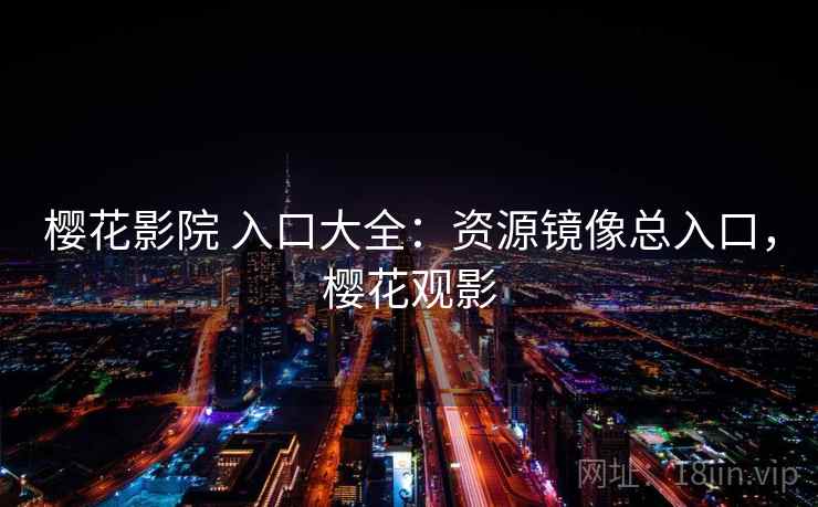 樱花影院 入口大全：资源镜像总入口，樱花观影