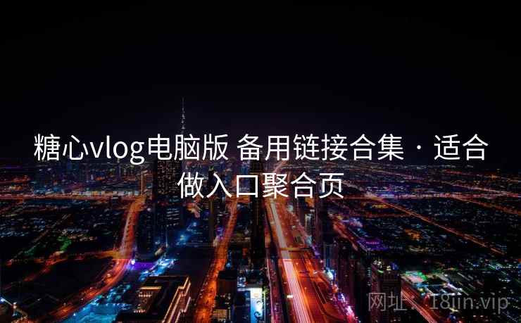 糖心vlog电脑版 备用链接合集 · 适合做入口聚合页