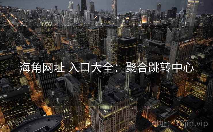 海角网址 入口大全：聚合跳转中心