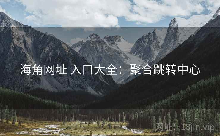 海角网址 入口大全：聚合跳转中心