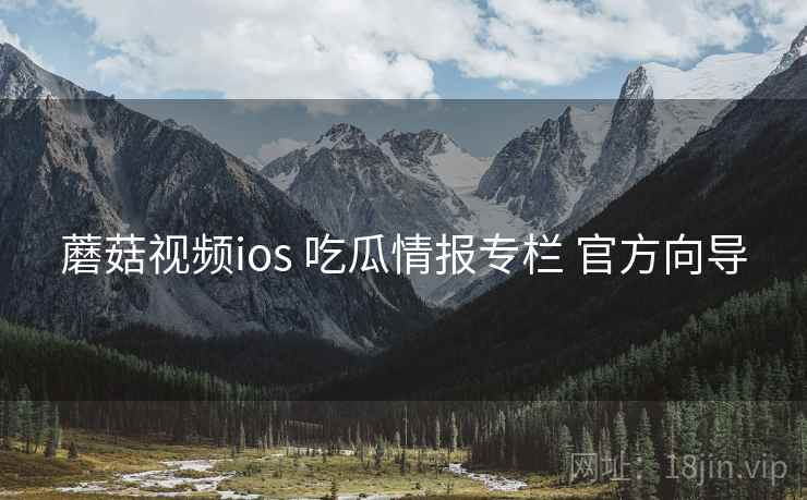 蘑菇视频ios 吃瓜情报专栏 官方向导