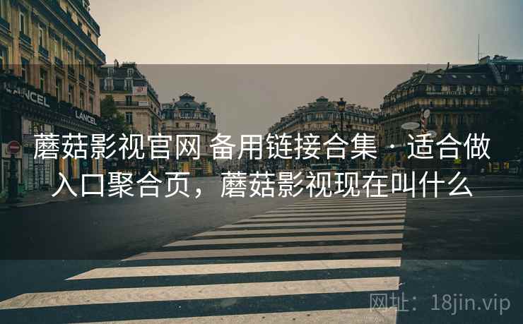 蘑菇影视官网 备用链接合集 · 适合做入口聚合页，蘑菇影视现在叫什么