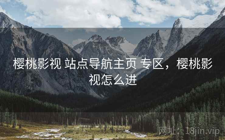 樱桃影视 站点导航主页 专区，樱桃影视怎么进