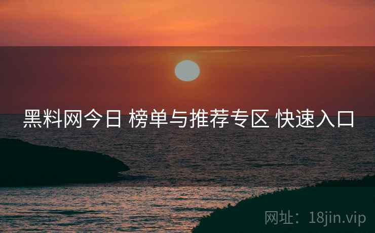黑料网今日 榜单与推荐专区 快速入口