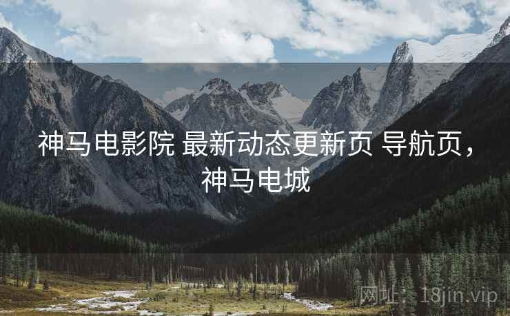 神马电影院 最新动态更新页 导航页，神马电城