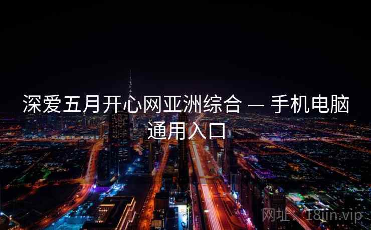深爱五月开心网亚洲综合 — 手机电脑通用入口