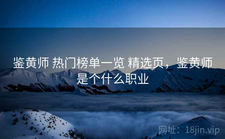 鉴黄师 热门榜单一览 精选页，鉴黄师是个什么职业