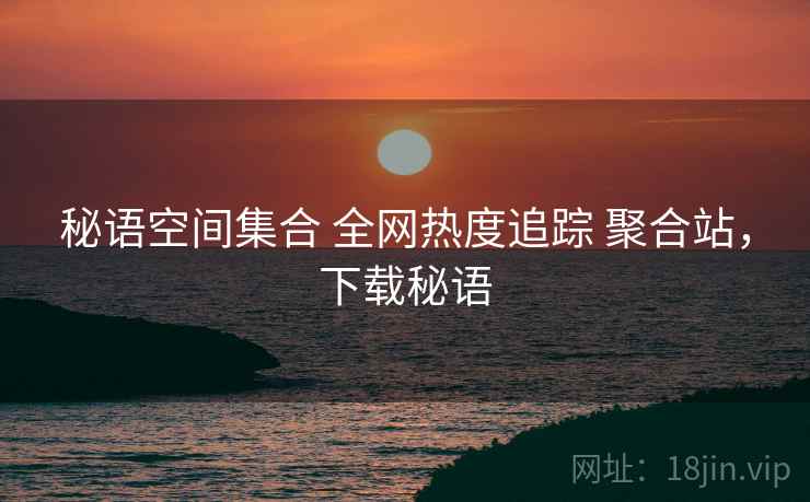 秘语空间集合 全网热度追踪 聚合站，下载秘语