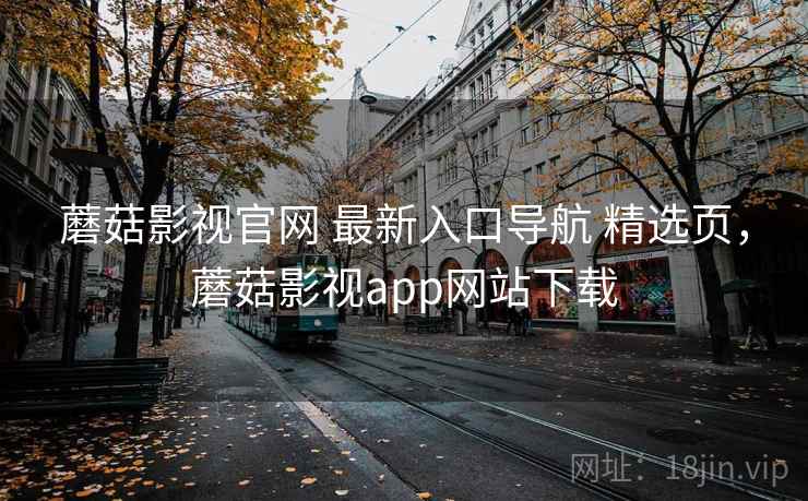 蘑菇影视官网 最新入口导航 精选页，蘑菇影视app网站下载