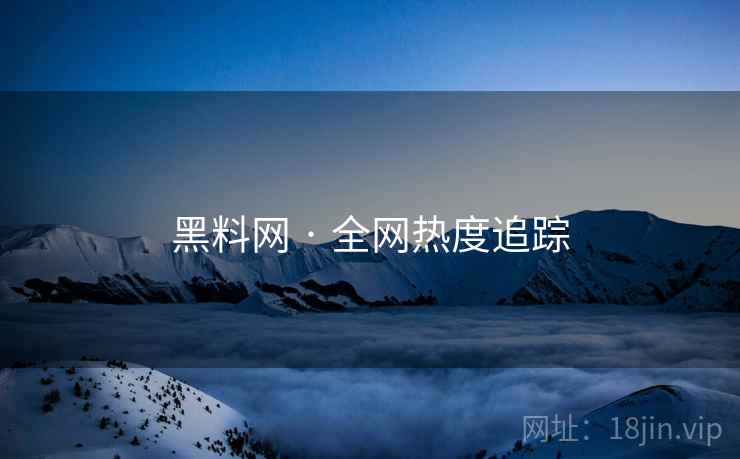 黑料网 · 全网热度追踪