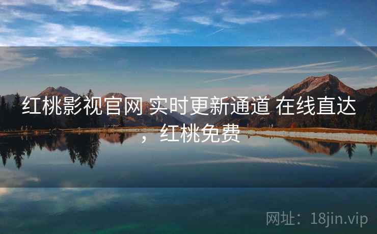 红桃影视官网 实时更新通道 在线直达，红桃免费