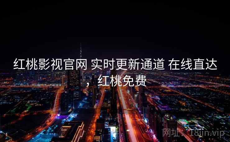 红桃影视官网 实时更新通道 在线直达，红桃免费