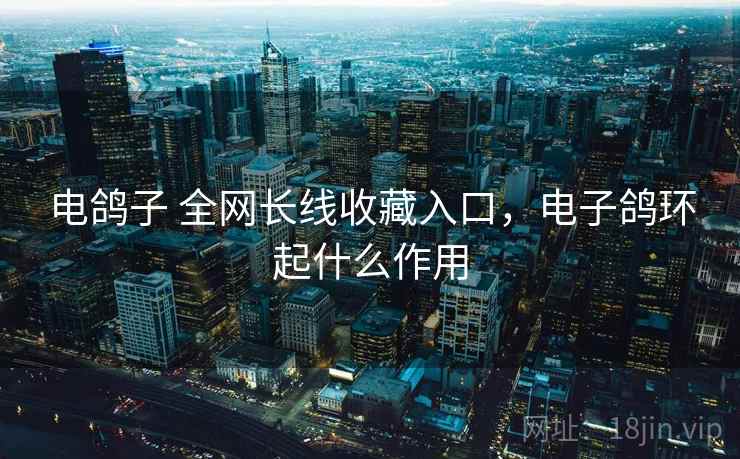 电鸽子 全网长线收藏入口，电子鸽环起什么作用