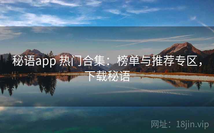 秘语app 热门合集：榜单与推荐专区，下载秘语