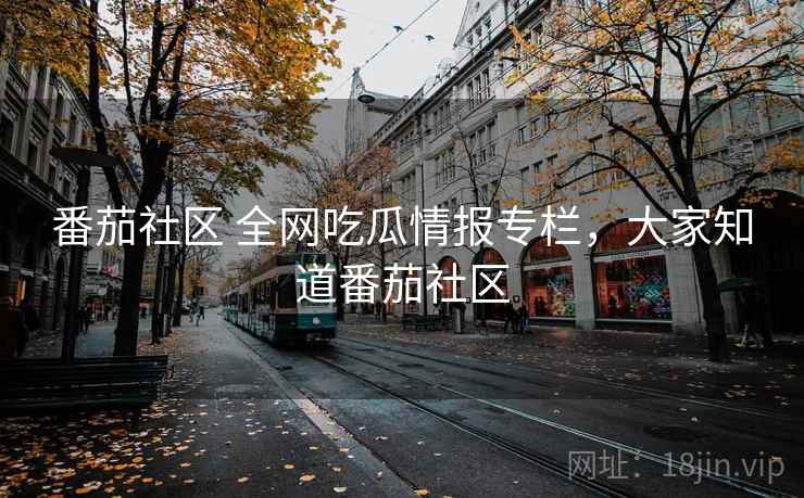 番茄社区 全网吃瓜情报专栏，大家知道番茄社区