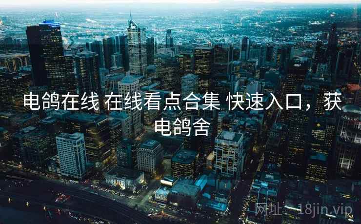 电鸽在线 在线看点合集 快速入口，获电鸽舍