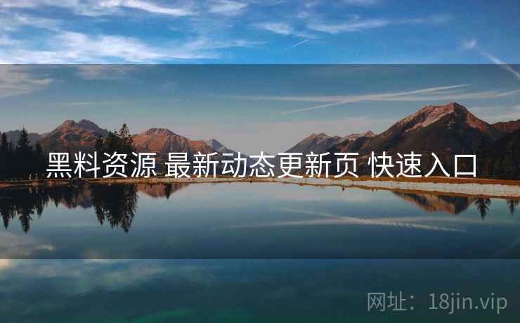 黑料资源 最新动态更新页 快速入口
