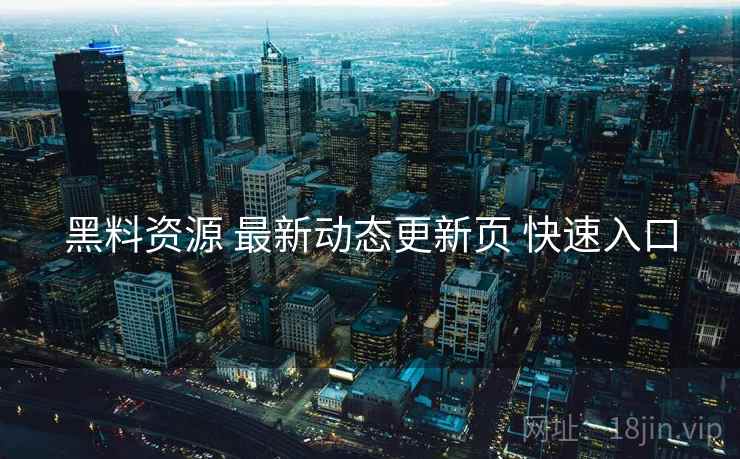 黑料资源 最新动态更新页 快速入口